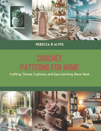 Crochet Patterns for Home: Crafting Throws, Cushions, and Eye-Catching Decor Book