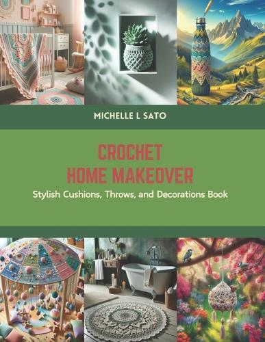 Crochet Home Makeover: Stylish Cushions, Throws, and Decorations Book