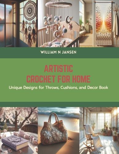 Artistic Crochet for Home: Unique Designs for Throws, Cushions, and Decor Book