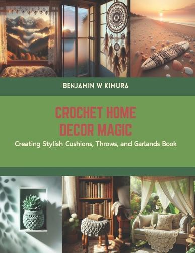 Crochet Home Decor Magic: Creating Stylish Cushions, Throws, and Garlands Book