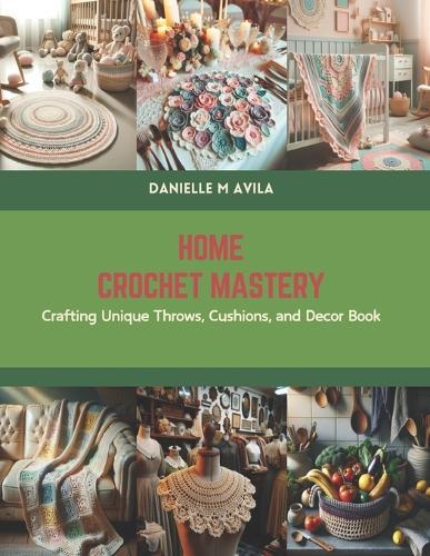 Home Crochet Mastery: Crafting Unique Throws, Cushions, and Decor Book