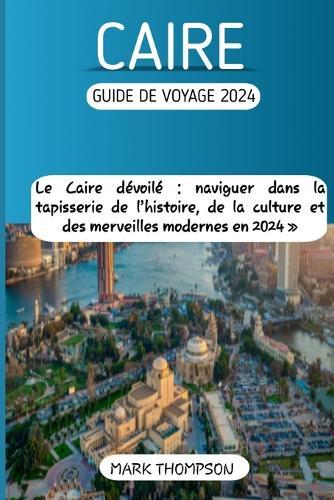 Caire Guide de Voyage 2024: Le Caire dévoilé naviguer dans la tapisserie de l'histoire, de la culture et des merveilles modernes en 2024