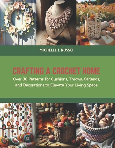 Crafting a Crochet Home: Over 30 Patterns for Cushions, Throws, Garlands, and Decorations to Elevate Your Living Space