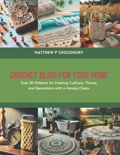 Crochet Bliss for Your Home: Over 30 Patterns for Creating Cushions, Throws, and Decorations with a Homely Charm