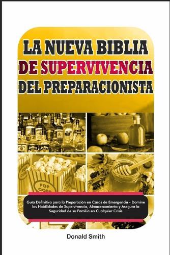 La Nueva Biblia de Supervivencia del Preparacionista: Guía Definitiva para la Preparación en Casos de Emergencia, Domine las Habilidades de Supervivencia, Almacenamiento para la Seguridad de su Familia