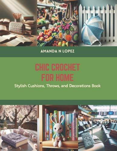 Chic Crochet for Home: Stylish Cushions, Throws, and Decorations Book