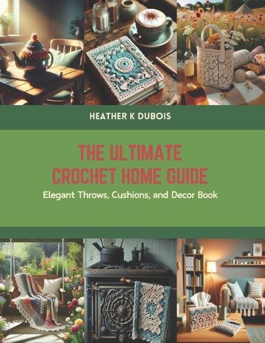 The Ultimate Crochet Home Guide: Elegant Throws, Cushions, and Decor Book