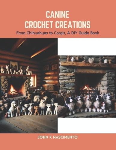 Canine Crochet Creations: From Chihuahuas to Corgis, A DIY Guide Book