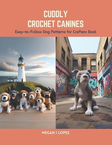 Cuddly Crochet Canines: Easy-to-Follow Dog Patterns for Crafters Book