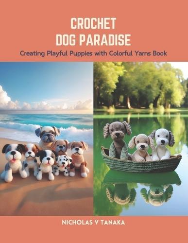 Crochet Dog Paradise: Creating Playful Puppies with Colorful Yarns Book