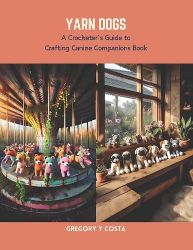 Yarn Dogs: A Crocheter's Guide to Crafting Canine Companions Book
