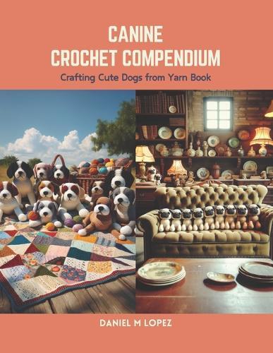 Canine Crochet Compendium: Crafting Cute Dogs from Yarn Book