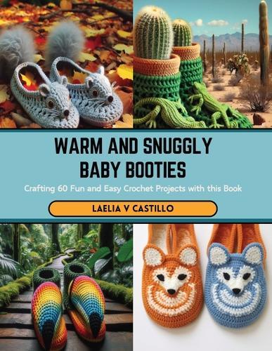 Warm and Snuggly Baby Booties: Crafting 60 Fun and Easy Crochet Projects with this Book