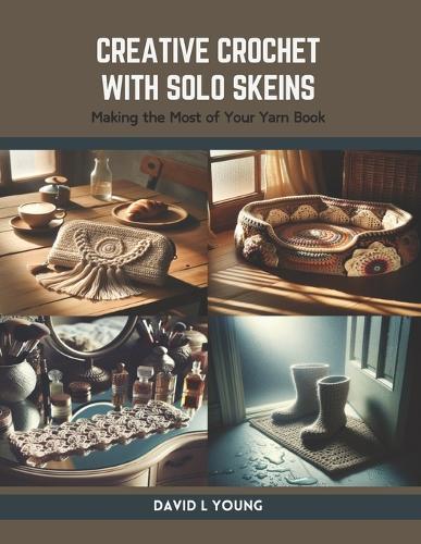 Creative Crochet with Solo Skeins: Making the Most of Your Yarn Book