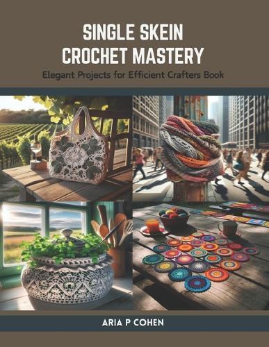 Single Skein Crochet Mastery: Elegant Projects for Efficient Crafters Book