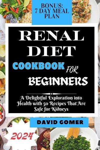 Renal Diet Cookbook for Beginners 2024: A Delightful Exploration into Health with 50 Recipes That Are Safe for Kidneys