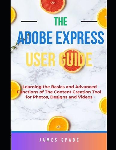 Adobe Express User Guide: Learning the Basics and Advanced Functions of this Content Creation Tool for Web Pages, Videos, Photos