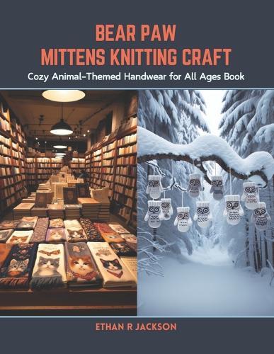 Bear Paw Mittens Knitting Craft: Cozy Animal-Themed Handwear for All Ages Book