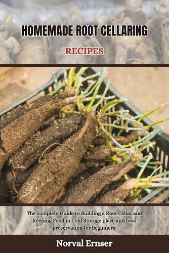 Homemade Root Cellaring Recipes: The complete Guide to Building a Root Cellar and Keeping Food in Cold Storage place and food preservation for beginners