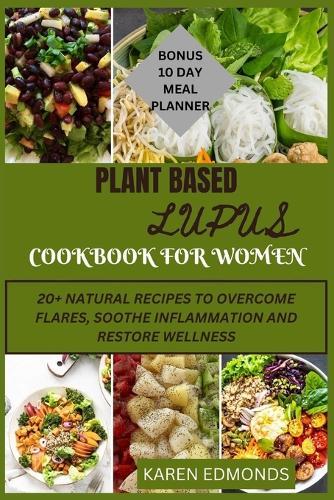 Plant Based Lupus Cookbook for Women: 20 + Natural Recipes to Overcome Flares, Soothe Inflammation and Restore Wellness.