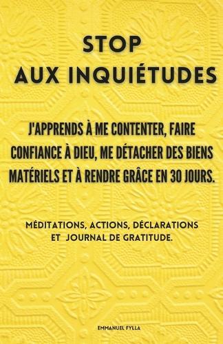 Stop Aux Inquiétudes: J'Apprends à Me Contenter, Faire Confiance à Dieu, Me Détacher des Biens Matériels et à Rendre Grâce en 30 Jours.