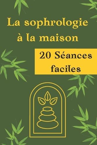 La sophrologie à la maison: 20 Séances de Sophrologie faciles à faire à la maison. Réduction du stress, Amélioration du sommeil, Gestion des douleurs chroniques, Diminution des tensions musculaires