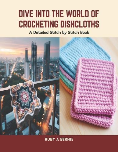 Dive into the World of Crocheting Dishcloths: A Detailed Stitch by Stitch Book
