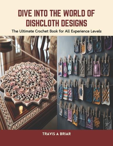 Dive into the World of Dishcloth Designs: The Ultimate Crochet Book for All Experience Levels