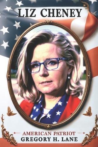 Liz Cheney: American Patriot by Gregory H. Lane