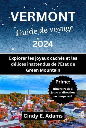 Vermont Guide de voyage 2024: Explorer les joyaux cach�s et les d�lices inattendus de l'�tat de Green Mountain