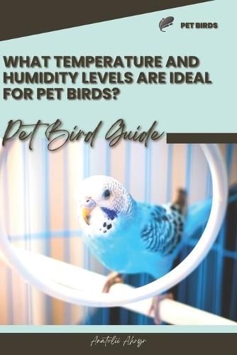 What temperature and humidity levels are ideal for pet birds?: Pet bird guide