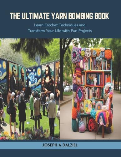 The Ultimate Yarn Bombing Book: Learn Crochet Techniques and Transform Your Life with Fun Projects