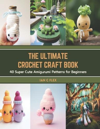 The Ultimate Crochet Craft Book: 40 Super Cute Amigurumi Patterns for Beginners