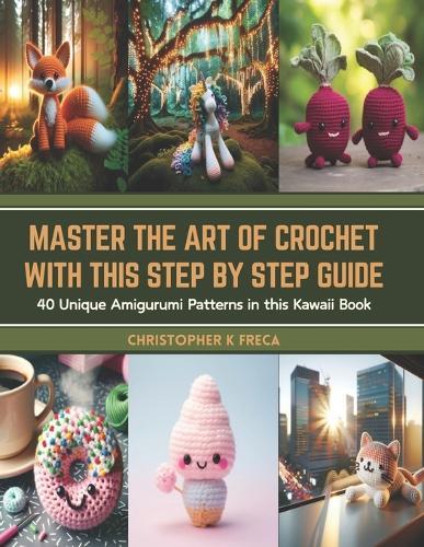 Master the Art of Crochet with this Step by Step Guide: 40 Unique Amigurumi Patterns in this Kawaii Book