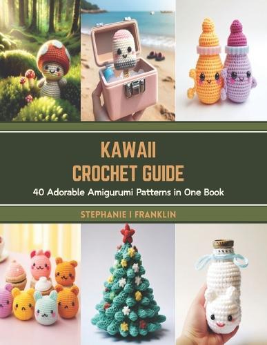 Kawaii Crochet Guide: 40 Adorable Amigurumi Patterns in One Book