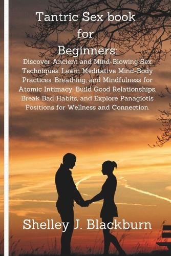 Tantric Sex book for Beginners: Discover Ancient and Mind-Blowing Sex Techniques. Learn Meditative Mind-Body Practices, Breathing, and Mindfulness for Atomic Intimacy. Build Good Relationships