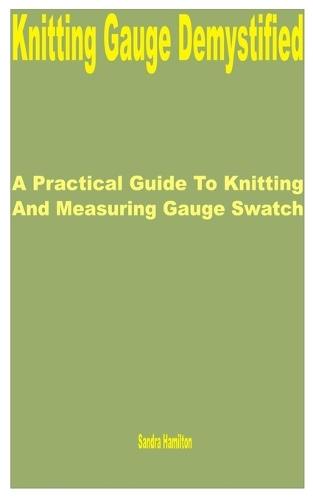 Knitting Gauge Demystified: A Practical Guide to Knitting and Measuring Gauge Swatch