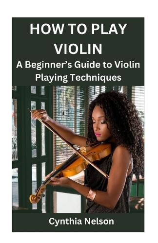 How to Play Violin: A Beginner's Guide to Violin Playing Techniques