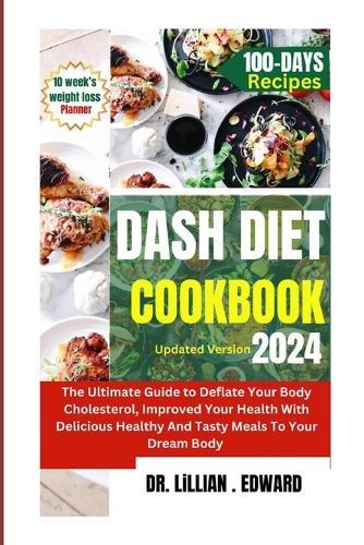 Dash Diet Cookbook: The Ultimate Guide To Deflate Your Body Cholesterol, Improve Your Health With Delicious Healthy And Tasty Meals To Your Body