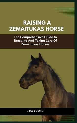 Zemaitukas Horse: The Comprehensive Guide to Breeding And Taking Care Of Zemaitukas Horses