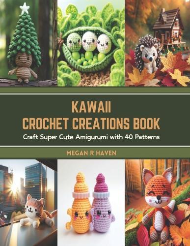 Kawaii Crochet Creations Book: Craft Super Cute Amigurumi with 40 Patterns