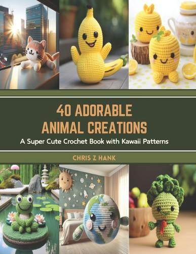 40 Adorable Animal Creations: A Super Cute Crochet Book with Kawaii Patterns