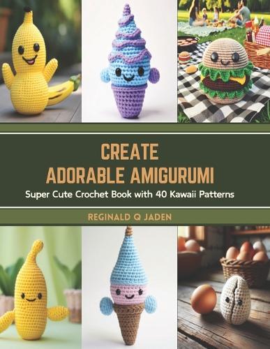Create Adorable Amigurumi: Super Cute Crochet Book with 40 Kawaii Patterns