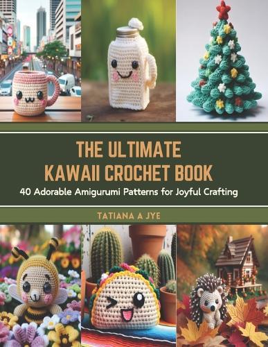 The Ultimate Kawaii Crochet Book: 40 Adorable Amigurumi Patterns for Joyful Crafting