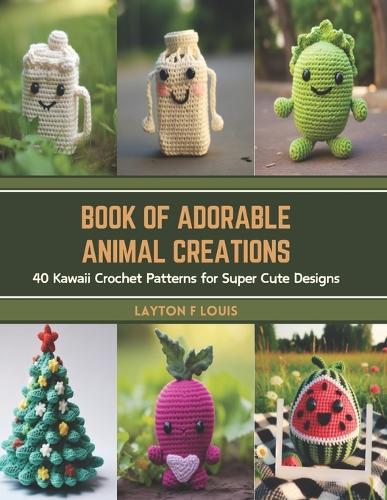 Book of Adorable Animal Creations: 40 Kawaii Crochet Patterns for Super Cute Designs
