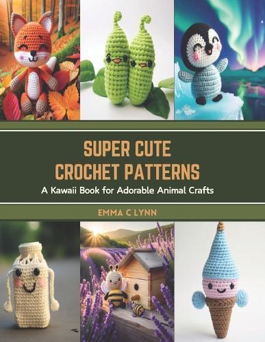 Super Cute Crochet Patterns: A Kawaii Book for Adorable Animal Crafts