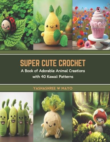 Super Cute Crochet: A Book of Adorable Animal Creations with 40 Kawaii Patterns