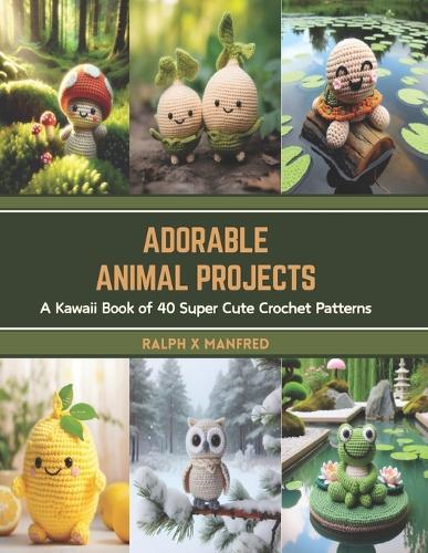 Adorable Animal Projects: A Kawaii Book of 40 Super Cute Crochet Patterns