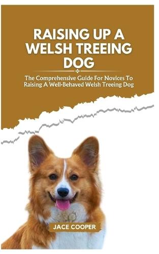 Raising a Welsh Treeing Dog: The Comprehensive Guide For Novices To Raising A Well-Behaved Welsh Treeing Dog