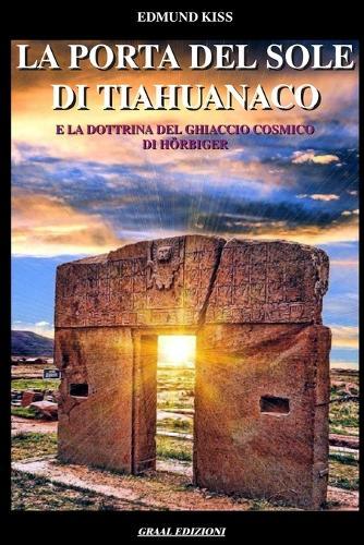 La Porta del Sole di Tiahuanaco: E la Dottrina del Ghiaccio Cosmico di Hörbiger.